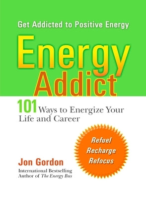 Energy Addict: 101 Physical, Mental, and Spiritual Ways to Energize Your Life by Gordon, Jon