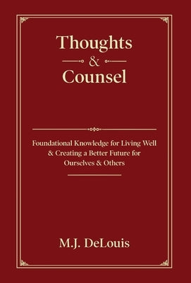 Thoughts & Counsel: Foundational Knowledge for Living Well & Creating a Better Future for Ourselves & Others by Delouis, M. J.