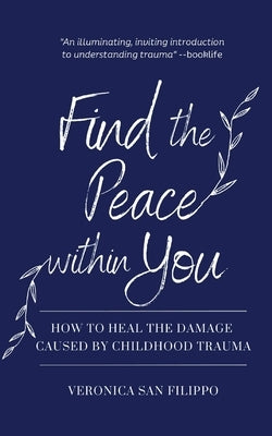 Find the Peace within You: How to Heal the Damage Caused by Childhood Trauma by San Filippo, Veronica