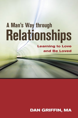 A Man's Way Through Relationships: Learning to Love and Be Loved by Griffin, Dan