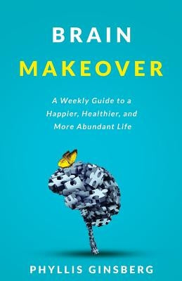 Brain Makeover: A Weekly Guide to a Happier, Healthier and More Abundant Life by Ginsberg, Phyllis