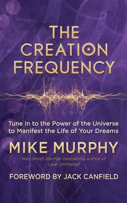 The Creation Frequency: Tune in to the Power of the Universe to Manifest the Life of Your Dreams by Murphy, Mike