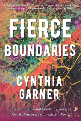 Fierce Boundaries: Practical Skills and Somatic Exercises for Healing in a Traumatized World by Garner, Cynthia