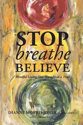 Stop Breathe Believe: Mindful Living One Thought at a Time by Jones, Dianne Morris