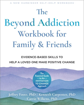 The Beyond Addiction Workbook for Family and Friends: Evidence-Based Skills to Help a Loved One Make Positive Change by Foote, Jeffrey