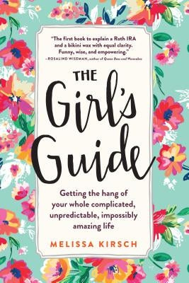 The Girl's Guide: Getting the Hang of Your Whole Complicated, Unpredictable, Impossibly Amazing Life by Kirsch, Melissa