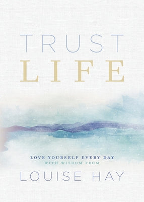 Trust Life: Love Yourself Every Day with Wisdom from Louise Hay by Hay, Louise