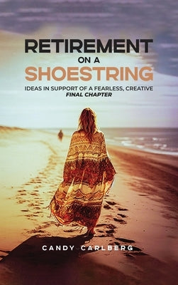 Retirement on a Shoestring: Ideas in Support of a Fearless, Creative Final Chapter by Carlberg, Candy