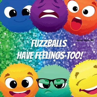 Fuzzballs Have Feelings Too!: Learning Emotions and Feelings in a Fun Way, Kids Book About Emotions by Hill, Amber M.