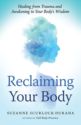 Reclaiming Your Body: Healing from Trauma and Awakening to Your Body's Wisdom by Scurlock-Durana, Suzanne