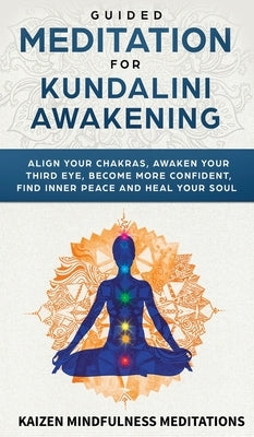 Guided Meditation for Kundalini Awakening: Align Your Chakras, Awaken Your Third Eye, Become More Confident, Find Inner Peace, Develop Mindfulness, an by Mindfulness Meditations, Kaizen