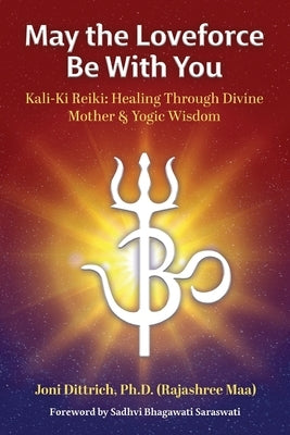 May the Loveforce Be With You: Kali-Ki Reiki: Healing Through Divine Mother & Yogic Wisdom by Dittrich, (Rajashree Maa) Joni