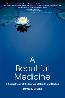 A Beautiful Medicine - A Radical Look at the Essence of Health and Healing by Mercier, David G.