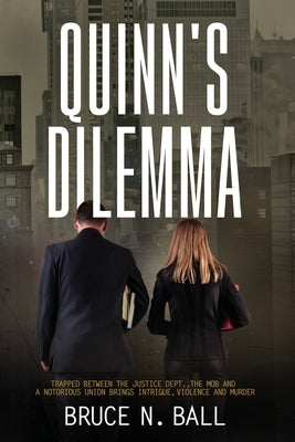 Quinn's Dilemma: Trapped Between The Justice Dept., The Mob and a Notorious Union Brings Intrigue, Violence and Murder by Ball, Bruce N.