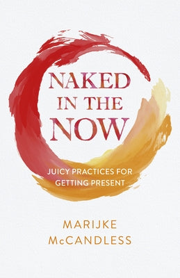 Naked in the Now: Juicy Practices for Getting Present by McCandless, Marijke