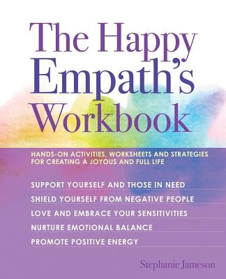 The Happy Empath's Workbook: Hands-On Activities, Worksheets, and Strategies for Creating a Joyous and Full Life by Jameson, Stephanie