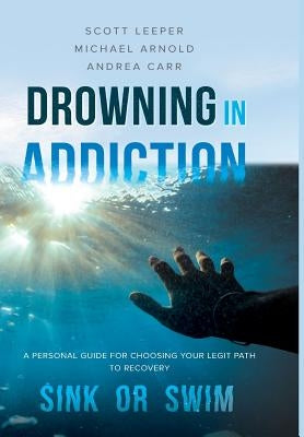 Drowning in Addiction: Sink or Swim: A Personal Guide to Choosing Your Legit Path to Recovery by Leeper, Scott