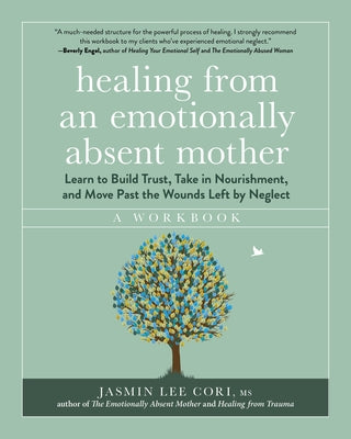 Healing from an Emotionally Absent Mother: Learn to Build Trust, Take in Nourishment, and Move Past the Wounds Left by Neglect - A Workbook by Lee Cori, Jasmin