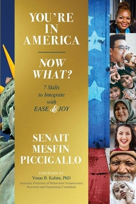 You're in America - Now What?: 7 Skillsets to Integrate with Ease and Joy by Mesfin Piccigallo, Senait