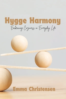 Hygge Harmony: Embracing Coziness in Everyday Life by Christensen, Emma