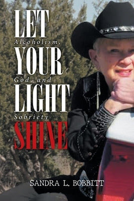 Let Your Light Shine: Alcoholism, God, and Sobriety by Sandra L Bobbitt