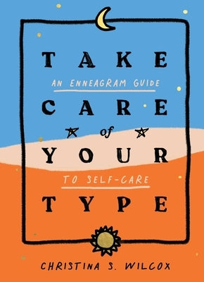 Take Care of Your Type: An Enneagram Guide to Self-Care by Wilcox, Christina S.