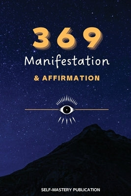 369 Manifestation & Affirmation: Train Your Mind to Manifest Your Dreams with Daily Affirmations and Intention Setting by Publication, Self-Mastery