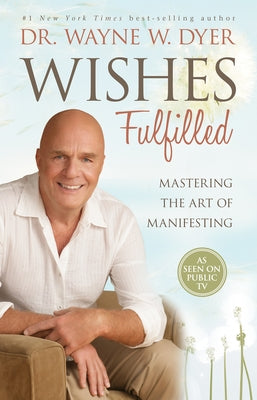 Wishes Fulfilled: Mastering the Art of Manifesting by Dyer, Wayne W.