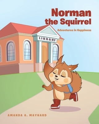 Norman the Squirrel: Adventures in Happiness by Maynard, Amanda A.