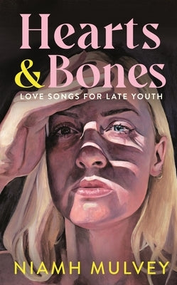 Hearts and Bones: Love Songs for Late Youth by Mulvey, Niamh